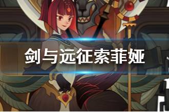 《剑与远征》索菲娅怎么样 索菲娅值得培养吗
