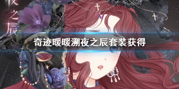 奇迹暖暖溯夜之辰套装怎么获得 溯夜之辰内容领取价格获得技巧