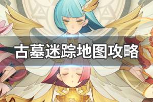 《剑与远征》古墓迷踪地图攻略 古墓迷踪副本打法攻略