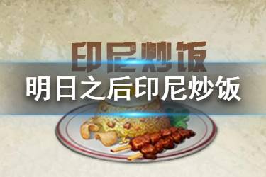 《明日之后》印尼炒饭食谱配方 2020新食谱印尼炒饭效果一览