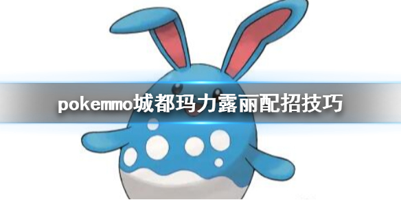 pokemmo城都玛力露丽怎么配招 玛力露丽技能搭配方法