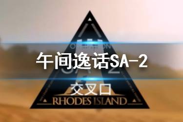 《明日方舟》SA-2突袭低配攻略 午间逸话SA-2交叉口怎么打