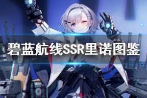 《碧蓝航线》里诺图鉴 微层混合白鹰SSR里诺属性技能一览