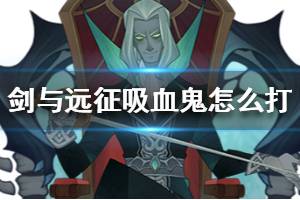 《剑与远征》吸血鬼怎么打 吸血鬼攻略