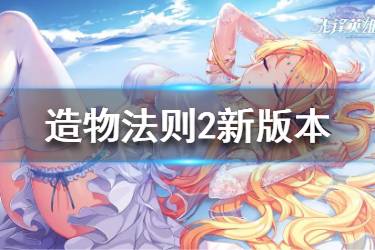 《造物法则2》新版本内容汇总 造物法则2新玩法新活动一览
