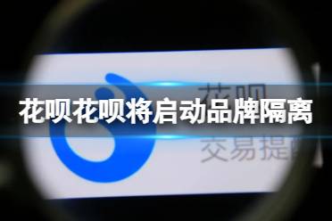 花呗将启动品牌隔离 花呗品牌隔离怎么回事