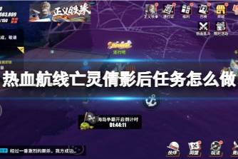 《航海王热血航线》亡灵倩影后任务怎么做 恐怖奇谈亡灵倩影后探索攻略