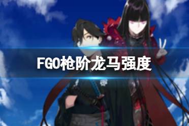 《FGO》枪阶龙马强度 五星枪阶坂本龙马节奏榜初评级