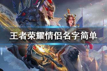 《王者荣耀》情侣名字一对 王者荣耀情侣名字简单