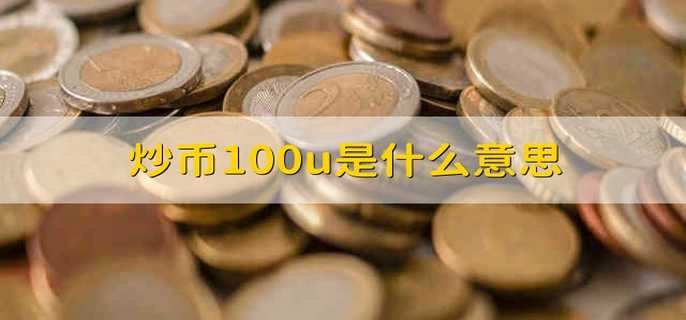 炒币100u是什么意思