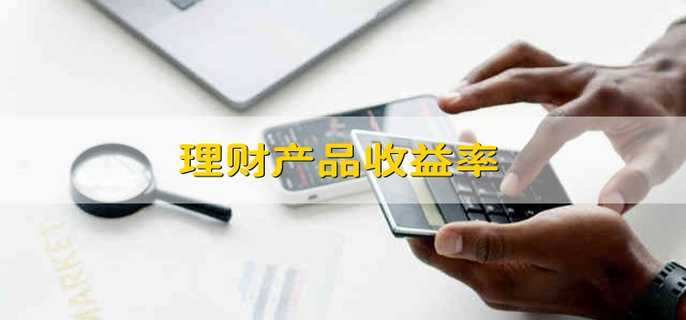 理财产品收益率 理财产品收益如何计算