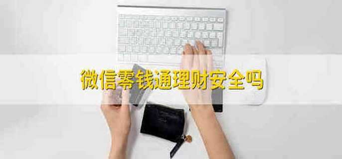 微信零钱通理财安全吗 微信零钱通理财安不安全