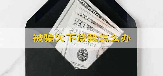 被骗欠下贷款怎么办