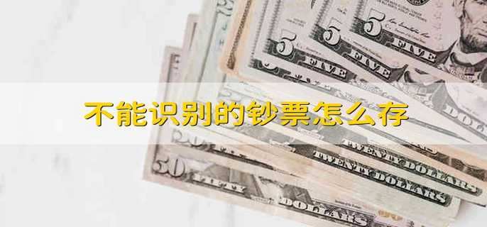 不能识别的钞票怎么存