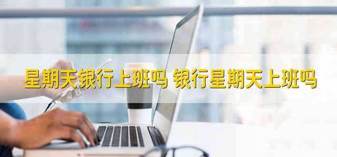 星期天银行上班吗 银行星期天上班吗
