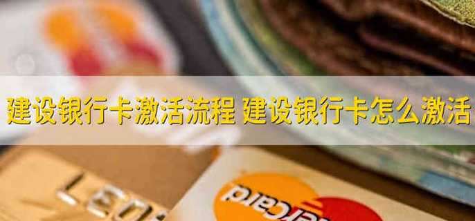 建设银行卡激活流程 建设银行卡怎么激活