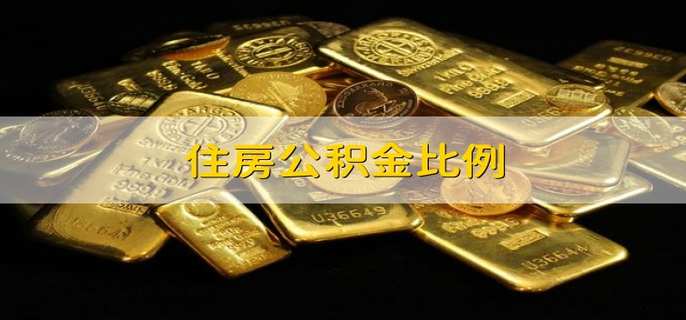 住房公积金比例 住房公积金缴存比例是多少