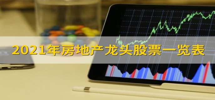 2021年房地产龙头股票一览表 地产龙头股票有哪些