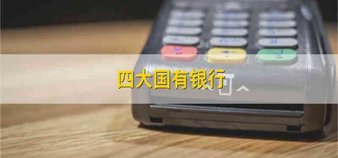 四大国有银行 中国四大银行是哪几个