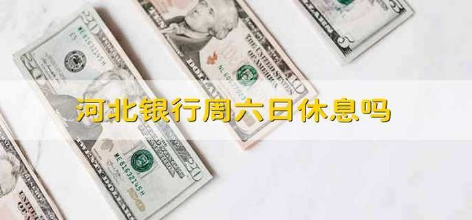河北银行周六日休息吗 河北银行周末休不休息