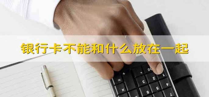 银行卡不能和什么放在一起
