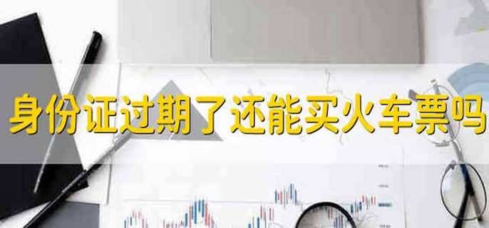 身份证过期了还能买火车票吗