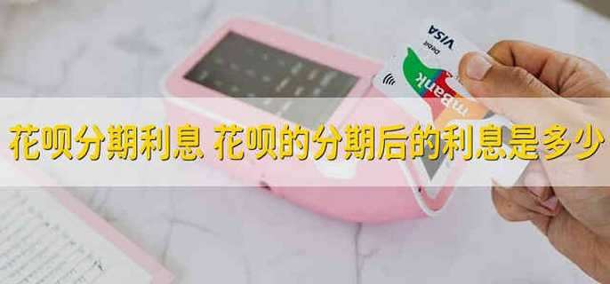 花呗分期利息 花呗的分期后的利息是多少