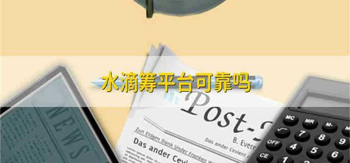 水滴筹平台可靠吗 水滴筹平台是否可靠