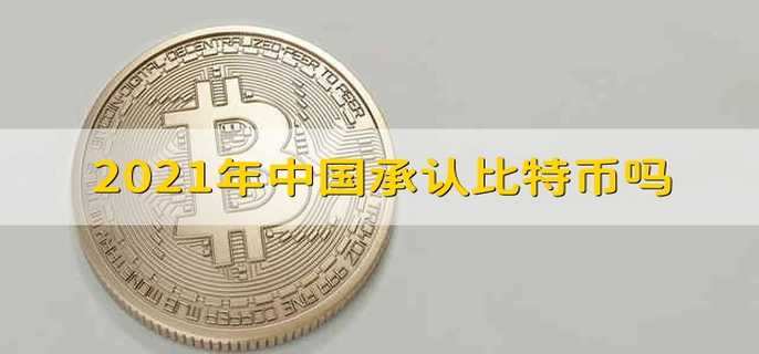 2021年中国承认比特币吗 2021年中国是否承认比特币