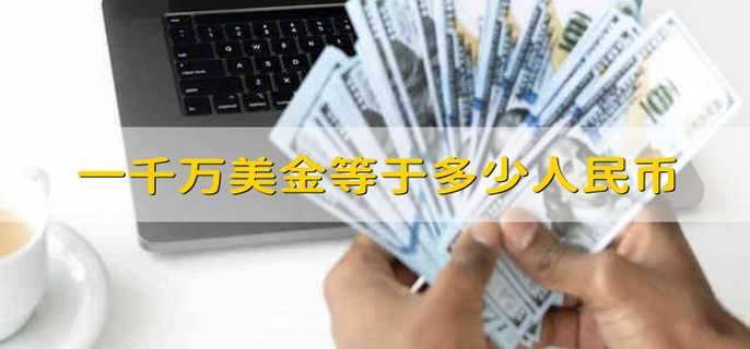 一千万美金等于多少人民币 一千万美金折合人民币多少