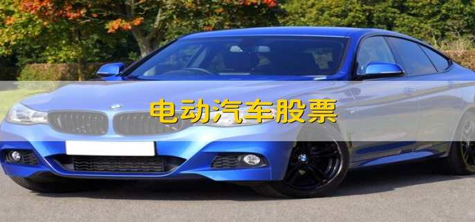 电动汽车股票 电动汽车板块的股票
