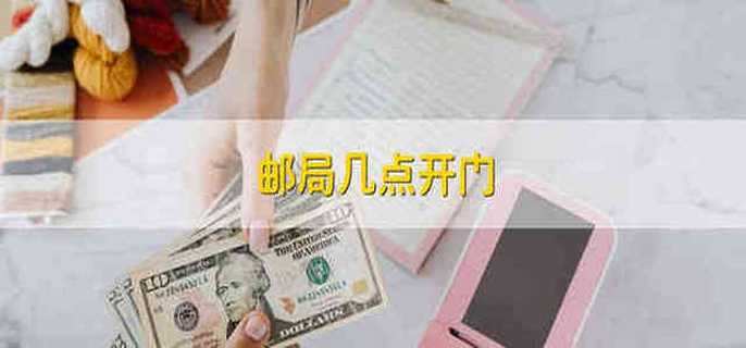 邮局几点开门 邮局几点上下班