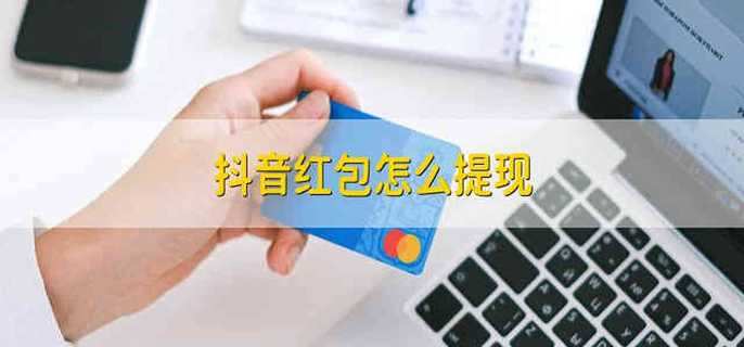 抖音红包怎么提现 怎么提现抖音里面的红包