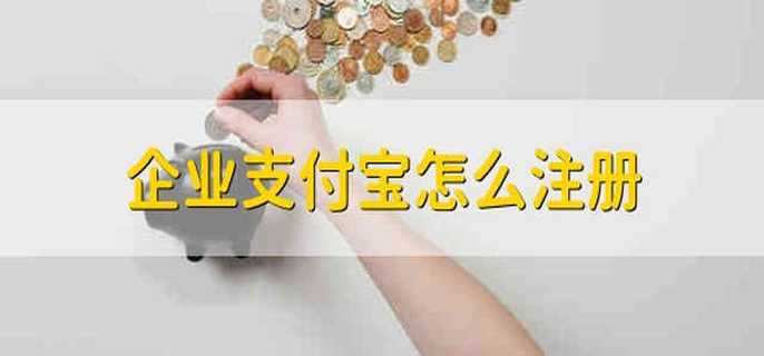 企业支付宝怎么注册 怎么注册企业版支付宝