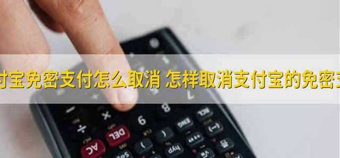 支付宝免密支付怎么取消 怎样取消支付宝的免密支付