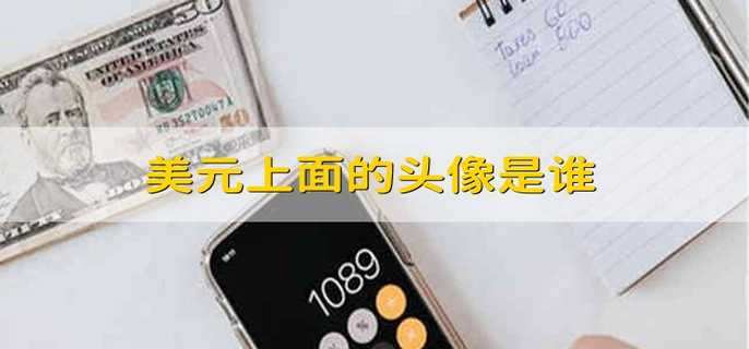 美元上面的头像是谁 美元上面印的谁头像