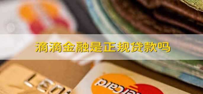 滴滴金融是正规贷款吗 滴滴的贷款业务是正规的吗