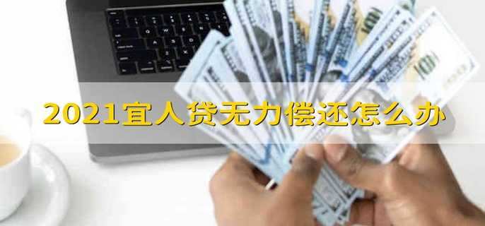 2021宜人贷无力偿还怎么办 2021宜人贷无力偿还该怎么办
