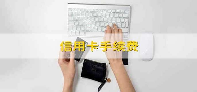 信用卡手续费 信用卡的手续费有哪些