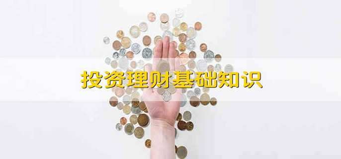 投资理财基础知识 投资理财的基础知识有哪些