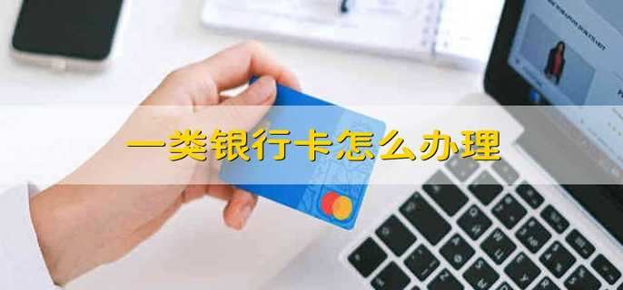 一类银行卡怎么办理