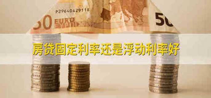 房贷固定利率还是浮动利率好 房贷固定利率好一些还是浮动利率好一些