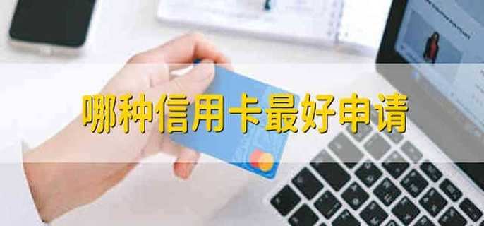 哪种信用卡最好申请 信用卡最好申请的银行