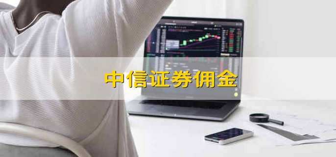 中信证券佣金 中信证券的佣金是多少