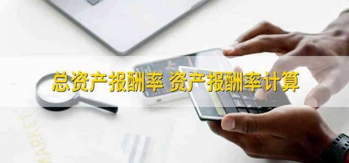 总资产报酬率 资产报酬率计算