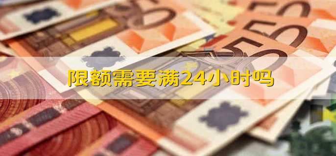 限额需要满24小时吗