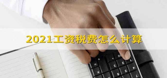 2021工资税费怎么计算 2021个人工资税费该怎么计算