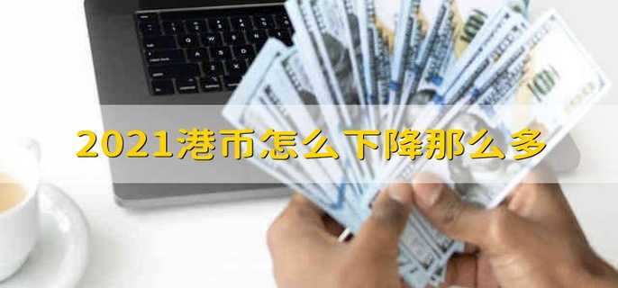 2021港币怎么下降那么多 2021港币为什么会下降那么多
