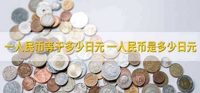 一人民币等于多少日元 一人民币是多少日元