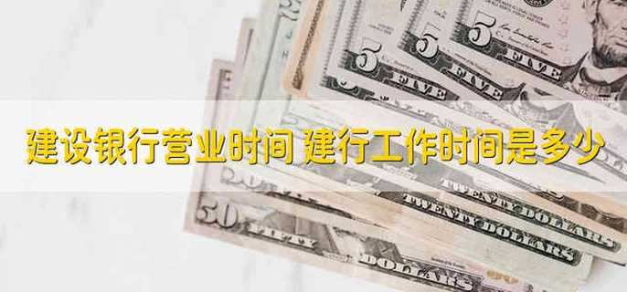 建设银行营业时间 建行工作时间是多少